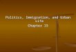 Politics, Immigration, and Urban Life Chapter 15