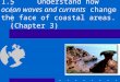 1.5Understand how ocean waves and currents change the face of coastal areas. (Chapter 3)