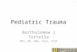 Pediatric Trauma Bartholomew J Tortella MTS, MD, MBA, FACS, FCCM 1