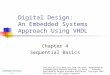 Digital Design: An Embedded Systems Approach Using VHDL Chapter 4 Sequential Basics Portions of this work are from the book, Digital Design: An Embedded