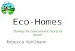 “Saving the Environment Starts at Home” Eco-Homes Rebecca Kuhlmann