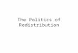 The Politics of Redistribution. Redistribution through Voting Democracy often leads to redistributive policies. –In principle, any 51% of voters could