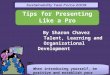 Tips for Presenting Like a Pro By Sharon Chavez Talent, Learning and Organizational Development When introducing yourself, be positive and establish your