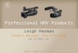 BROADCAST & PRODUCTION SYSTEMS DIVISION Professional HDV Products Leigh Herman Product Manager, Pro A/V Group SONY ELECTRONICS, INC