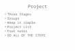 Project Three Stages Groups Keep it simple Project List Foot notes DO ALL OF THE STEPS