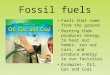 Fossil fuels Fuels that come from the ground Burning them produces energy to heat our homes, run our cars, and produce energy to run factories Examples-