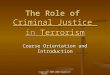 Copyright 2007-2008 Raymond E. Foster The Role of Criminal Justice in Terrorism Criminal Justice TerrorismCriminal Justice Terrorism Course Orientation