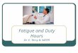 Fatigue and Duty Hours Dr. E. Terry & SAFER. Behavioral Effects of Fatigue Alertness becomes unstable and lapses of attention occur Cognitive slowing