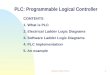 Lecture note 9 PLC1 PLC: Programmable Logical Controller CONTENTS 1. What is PLC 2. Electrical Ladder Logic Diagrams 3. Software Ladder Logic Diagrams