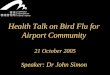 Health Talk on Bird Flu for Airport Community 21 October 2005 S peaker: Dr John Simon