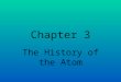 Chapter 3 The History of the Atom. I. The Scientists and their Discoveries A.Democritus 1. Date = 400 B.C 2. Discovery = Theorized the smallest unit of