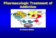 Pharmacologic Treatment of Addiction Dr Andrew Mallon