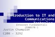 Introduction to IT and Communications Technology Justin Champion C208 – 3292 Ethernet Fundamentals CE00378-1