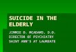 SUICIDE IN THE ELDERLY JIMMIE D. MCADAMS, D.O. DIRECTOR OF PSYCHIATRY SAINT ANN’S AT LAUREATE