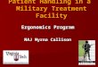 Patient Handling in a Military Treatment Facility Ergonomics Program MAJ Myrna Callison