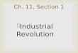 Ch. 11, Section 1  Industrial Revolution. Industrial Revolution:  Factory machines began replacing hand tools; large scale manufacturing  replaced