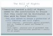 The Bill of Rights Americans wanted a Bill of Rights added to the Constitution to ensure that they could not be mistreated, as they were by Great Britain