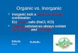 Organic vs. Inorganic  Inorganic lack a carbon-hydrogen combination Ex) water, salts (NaCl, KCl)  Organic substances always contain both carbon and