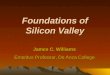 Foundations of Silicon Valley James C. Williams Emeritus Professor, De Anza College