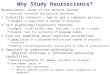 Why Study Neuroscience? Neuroscience: study of the nervous system  physical structure and physical processes 1.Scientific interest – how to get a complete