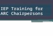 IEP Training for ARC Chairpersons. What is an (IEP) Individualized Education Program? Required for every student with an identified disability Refers