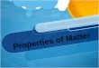 Properties of Matter Matter: Anything that has mass and takes up space