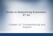 Guide to Networking Essentials, 6 th ed. Chapter 13: Troubleshooting and Support