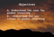 Objectives A. Understand the case for global investing B. Understand the key issues in global investing