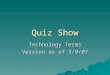 Quiz Show Technology Terms Version as of 3/9/07. Vocabulary Quiz Board Acronyms True / False Multiple Choice AnythingPeople $100 $200 $300 $400 $500