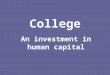 College An investment in human capital. Why is college an investment? Getting a long-term benefit for short term spending Lifetime earnings are much higher
