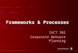 Frameworks & Processes IACT 302 Corporate Network Planning