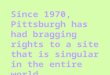 Since 1970, Pittsburgh has had bragging rights to a site that is singular in the entire world