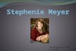Presented by; Erin O’Connor. Stephenie Meyer’s Biography  Born on December 24, 1973 in Hartford, Connecticut.  Grew up in Phoenix, Arizona  Attended
