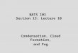 NATS 101 Section 13: Lecture 10 Condensation, Cloud Formation, and Fog