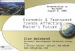 Economic & Transport Trends Affecting Maine’s Future Glen Weisbrod Economic Development Research Group, Inc. 2 Oliver Street, Boston, MA 02109 