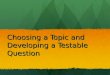 Choosing a Topic and Developing a Testable Question