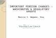 Marcia S. Wagner, Esq. IMPORTANT PENSION CHANGES – WASHINGTON & REGULATORY UPDATE