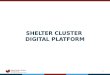 Global Shelter Cluster   Coordinating Humanitarian Shelter 1 SHELTER CLUSTER DIGITAL PLATFORM