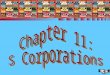 1 Chapter 11: S Corporations. 2 S CORPORATIONS (1 of 2) n Should an S election be made? n S corporation requirements n S corporation election n Termination
