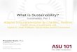 Www.asu.edu/asu101 What is Sustainability? Sustainability, Part 1 Adapted from a presentation by Charles L. Redman Director, School of Sustainability,