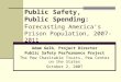 Public Safety, Public Spending: F orecasting America’s Prison Population, 2007-2011 Adam Gelb, Project Director Public Safety Performance Project The Pew