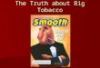The Truth about Big Tobacco. What’s in a cigarette? Nicotine – addictive substance found in tobacco leaves Nicotine – addictive substance found in tobacco