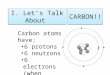 I. Let’s Talk About CARBON!! Carbon atoms have: 6 protons 6 neutrons 6 electrons (when neutral)
