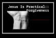 Jesus Is Practical:: Forgiveness. Why is forgiveness important?