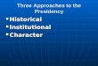 Three Approaches to the Presidency Historical Historical Institutional Institutional Character Character