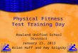 Physical Fitness Test Training Day Rowland Unified School District January 23, 2013 Brian Huff and Amy Grigsby