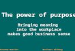 The power of purpose Bringing meaning into the workplace makes good business sense Suzanne MercierBusiness Alchemy International