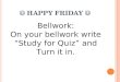 HAPPY FRIDAY Bellwork: On your bellwork write “Study for Quiz” and Turn it in