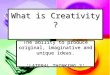 What is Creativity ? The ability to produce original, imaginative and unique ideas. ‘LATERAL THINKING ?’