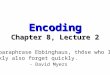 Encoding Chapter 8, Lecture 2 “To paraphrase Ebbinghaus, those who learn quickly also forget quickly.” - David Myers